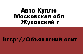 Авто Куплю. Московская обл.,Жуковский г.